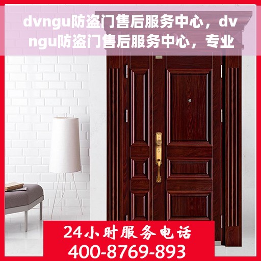 dvngu防盗门售后服务中心，dvngu防盗门售后服务中心，专业维护，贴心服务