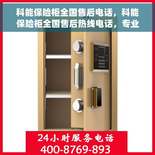 科能保险柜全国售后电话，科能保险柜全国售后热线电话，专业服务保障，为您的安全保驾护航！