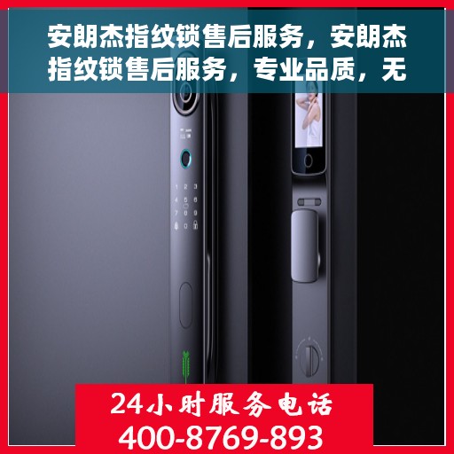 安朗杰指纹锁售后服务，安朗杰指纹锁售后服务，专业品质，无忧保障