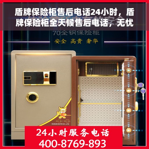 盾牌保险柜售后电话24小时，盾牌保险柜全天候售后电话，无忧服务随时在线