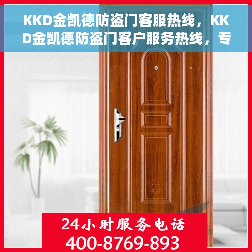 KKD金凯德防盗门客服热线，KKD金凯德防盗门客户服务热线，专业解答，贴心保障安全门问题