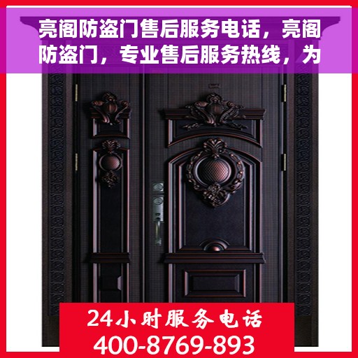 亮阁防盗门售后服务电话，亮阁防盗门，专业售后服务热线，为您的安全保驾护航！