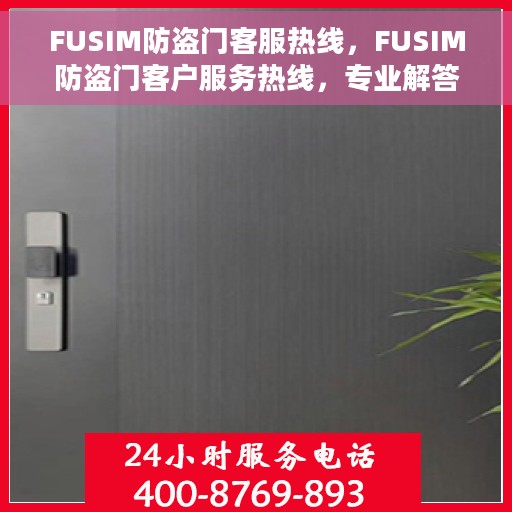 FUSIM防盗门客服热线，FUSIM防盗门客户服务热线，专业解答，贴心保障安全