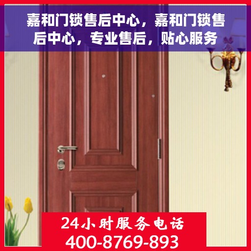嘉和门锁售后中心，嘉和门锁售后中心，专业售后，贴心服务