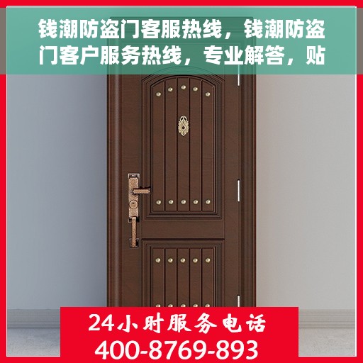 钱潮防盗门客服热线，钱潮防盗门客户服务热线，专业解答，贴心保障安全门户