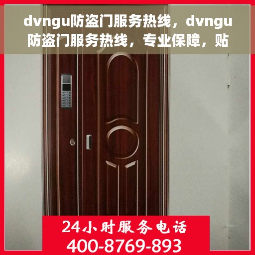 dvngu防盗门服务热线，dvngu防盗门服务热线，专业保障，贴心守护您的家园安全