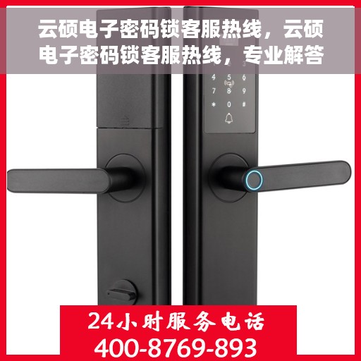 云硕电子密码锁客服热线，云硕电子密码锁客服热线，专业解答，贴心服务