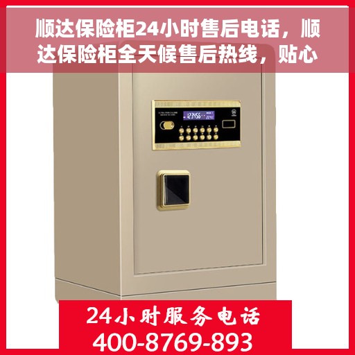 顺达保险柜24小时售后电话，顺达保险柜全天候售后热线，贴心服务不打烊