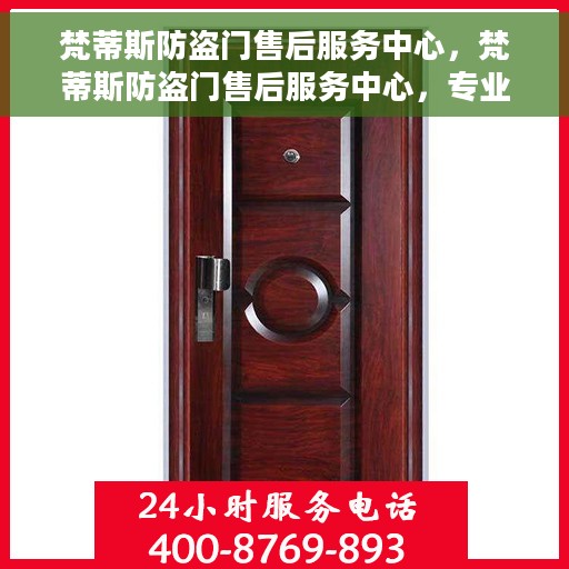 梵蒂斯防盗门售后服务中心，梵蒂斯防盗门售后服务中心，专业保障，贴心服务