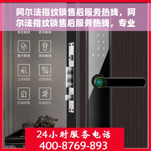 阿尔法指纹锁售后服务热线，阿尔法指纹锁售后服务热线，专业团队为您提供全方位售后支持