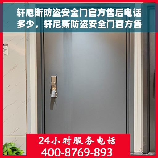 轩尼斯防盗安全门官方售后电话多少，轩尼斯防盗安全门官方售后电话热线查询及售后服务解析