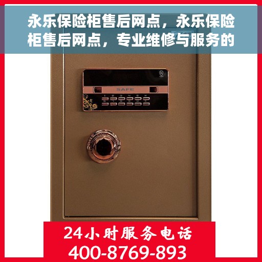 永乐保险柜售后网点，永乐保险柜售后网点，专业维修与服务的全方位支持