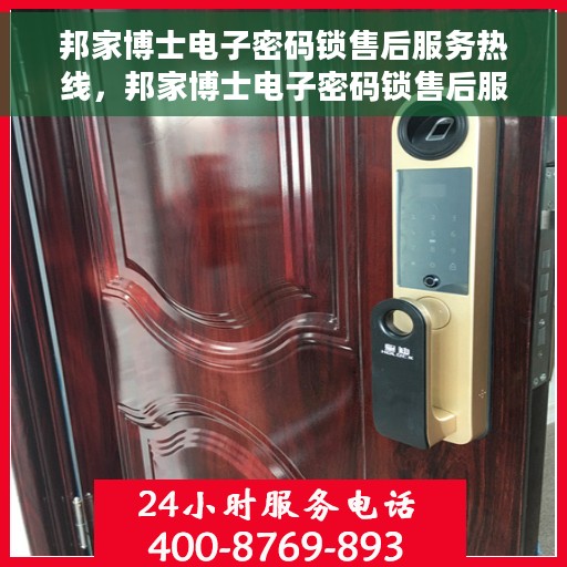 邦家博士电子密码锁售后服务热线，邦家博士电子密码锁售后服务热线，专业团队支持，贴心服务保障