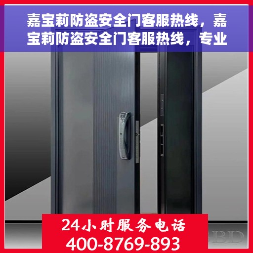 嘉宝莉防盗安全门客服热线,嘉宝莉防盗安全门客服热线,专业解答您的安全门问题 嘉宝莉防盗安全门客服热线,嘉宝莉防盗安全门客服热线,专业解答您的安全门问题