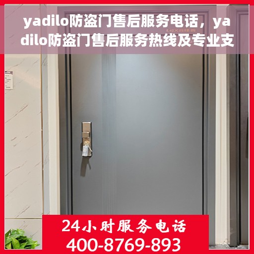 yadilo防盗门售后服务电话，yadilo防盗门售后服务热线及专业支持