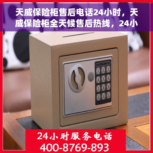 天威保险柜售后电话24小时，天威保险柜全天候售后热线，24小时无忧服务