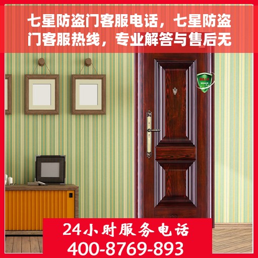 七星防盗门客服电话，七星防盗门客服热线，专业解答与售后无忧服务