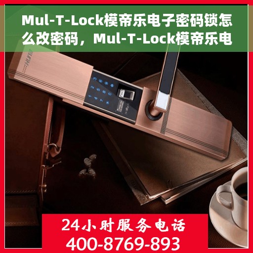 Mul-T-Lock模帝乐电子密码锁怎么改密码，Mul-T-Lock模帝乐电子密码锁密码修改指南