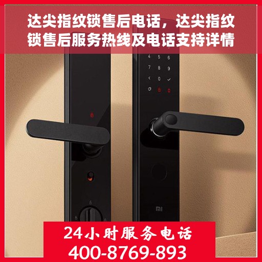 达尖指纹锁售后电话，达尖指纹锁售后服务热线及电话支持详情