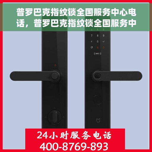 普罗巴克指纹锁全国服务中心电话，普罗巴克指纹锁全国服务中心联系电话及售后支持详情