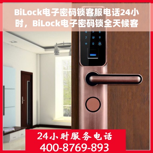 BiLock电子密码锁客服电话24小时，BiLock电子密码锁全天候客服热线支持