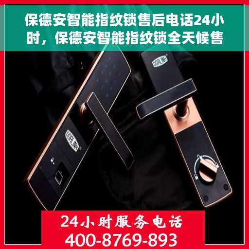 保德安智能指纹锁售后电话24小时，保德安智能指纹锁全天候售后服务热线，专业解答与快速响应的贴心保障。