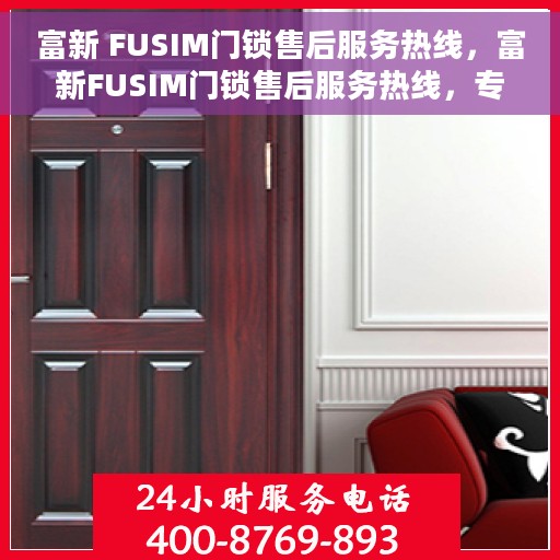 富新 FUSIM门锁售后服务热线，富新FUSIM门锁售后服务热线，专业团队，贴心服务