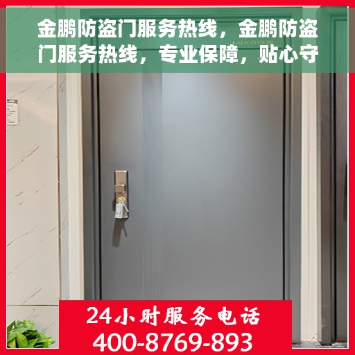 金鹏防盗门服务热线，金鹏防盗门服务热线，专业保障，贴心守护您的家园安全