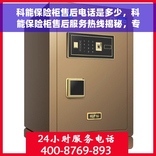 科能保险柜售后电话是多少，科能保险柜售后服务热线揭秘，专业解答，无忧保障您的安全锁事！