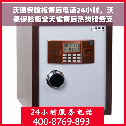 沃德保险柜售后电话24小时，沃德保险柜全天候售后热线服务支持