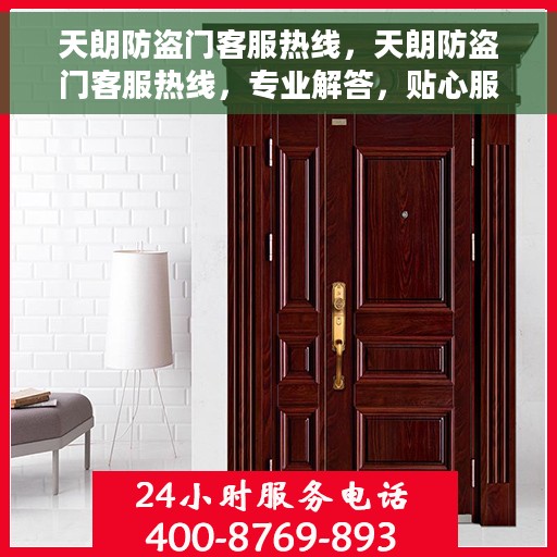 天朗防盗门客服热线，天朗防盗门客服热线，专业解答，贴心服务