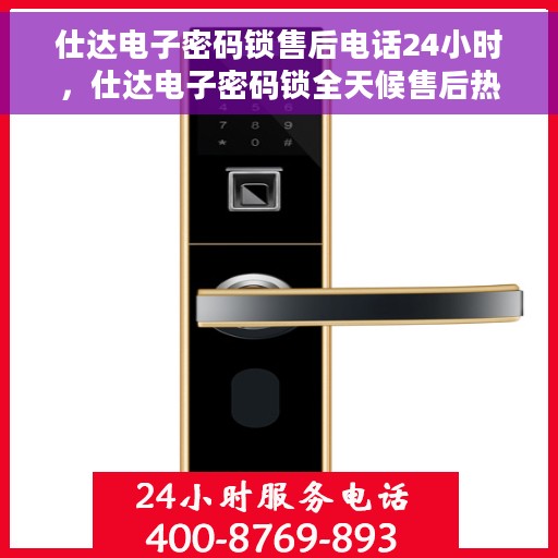 仕达电子密码锁售后电话24小时，仕达电子密码锁全天候售后热线，贴心服务，随时保障您的安全