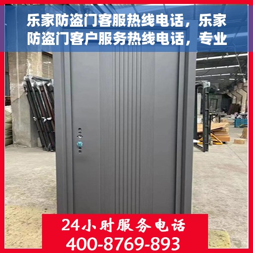 乐家防盗门客服热线电话，乐家防盗门客户服务热线电话，专业解答，贴心保障安全门户。
