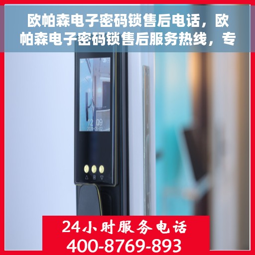 欧帕森电子密码锁售后电话，欧帕森电子密码锁售后服务热线，专业解答，贴心保障