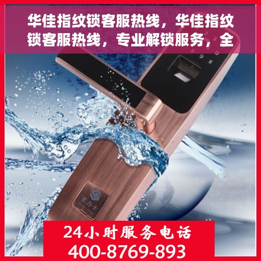 华佳指纹锁客服热线，华佳指纹锁客服热线，专业解锁服务，全天候为您解答疑问