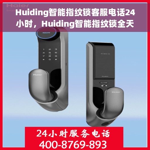 Huiding智能指纹锁客服电话24小时，Huiding智能指纹锁全天候客服热线，专业解答，无忧服务