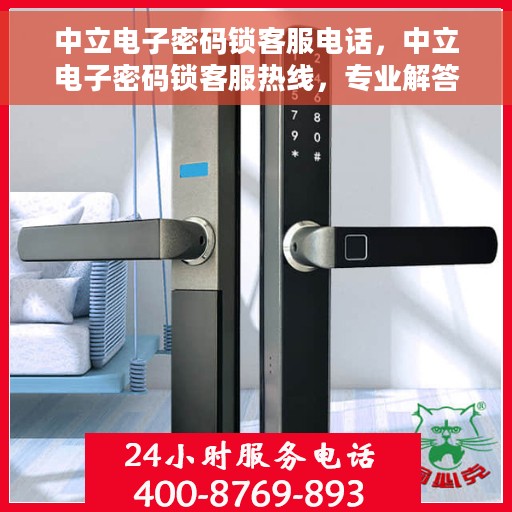 中立电子密码锁客服电话，中立电子密码锁客服热线，专业解答与技术支持
