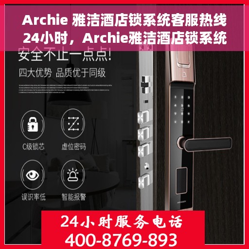 Archie 雅洁酒店锁系统客服热线24小时，Archie雅洁酒店锁系统全天候客服热线服务
