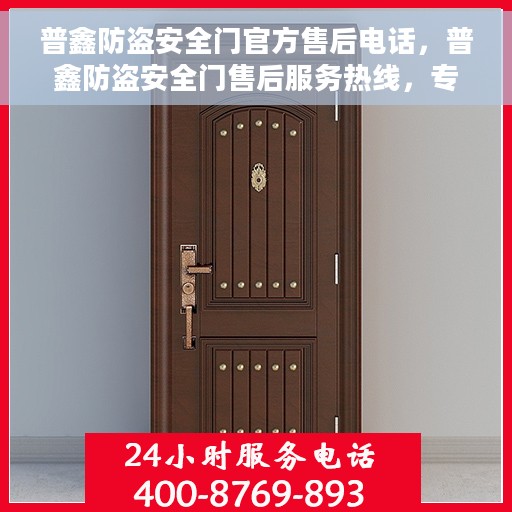 普鑫防盗安全门官方售后电话，普鑫防盗安全门售后服务热线，专业解答与快速响应的官方售后电话