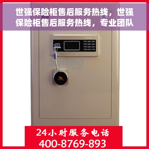 世强保险柜售后服务热线，世强保险柜售后服务热线，专业团队，贴心保障您的安全与信赖