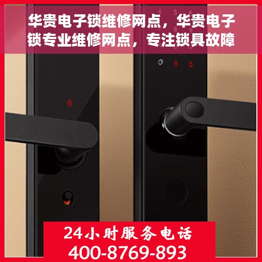 华贵电子锁维修网点，华贵电子锁专业维修网点，专注锁具故障解决，一站式服务保障安全！