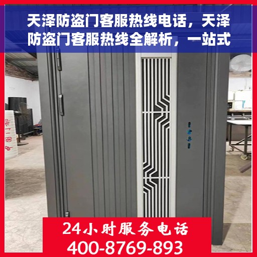 天泽防盗门客服热线电话，天泽防盗门客服热线全解析，一站式服务，专业为您解答疑虑！