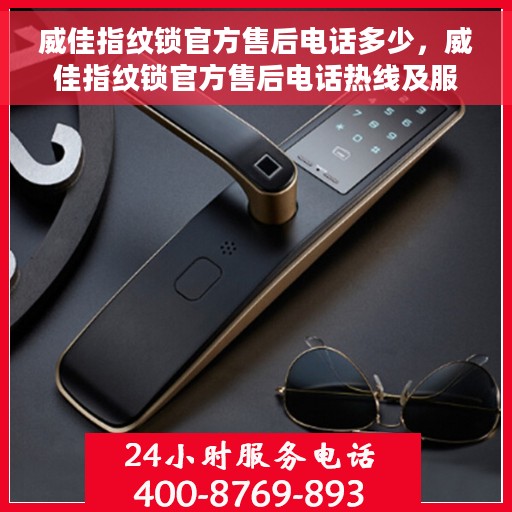 威佳指纹锁官方售后电话多少，威佳指纹锁官方售后电话热线及服务指南