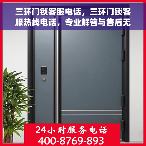 三环门锁客服电话，三环门锁客服热线电话，专业解答与售后无忧服务