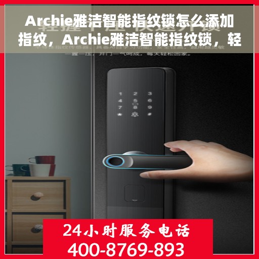 Archie雅洁智能指纹锁怎么添加指纹，Archie雅洁智能指纹锁，轻松添加指纹教程