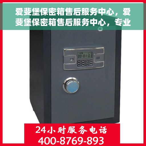爱斐堡保密箱售后服务中心，爱斐堡保密箱售后服务中心，专业售后，贴心服务