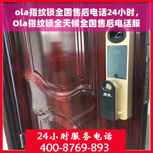ola指纹锁全国售后电话24小时，Ola指纹锁全天候全国售后电话服务