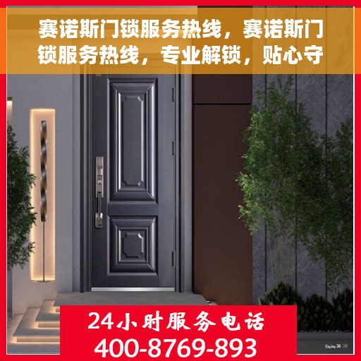 赛诺斯门锁服务热线，赛诺斯门锁服务热线，专业解锁，贴心守护您的安全门户
