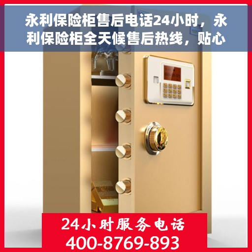 永利保险柜售后电话24小时，永利保险柜全天候售后热线，贴心服务不打烊