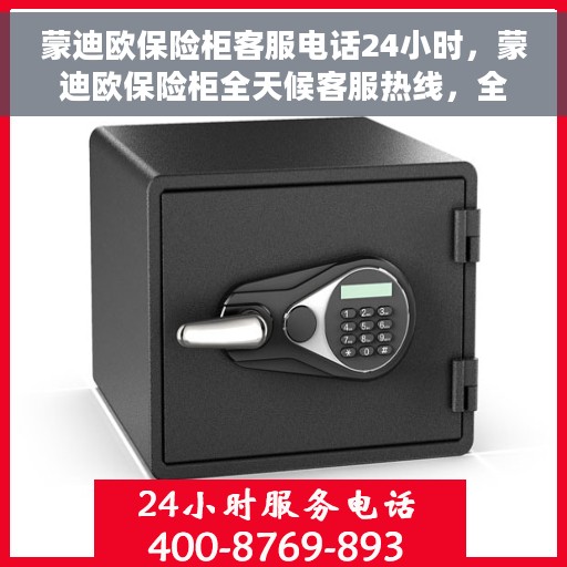 蒙迪欧保险柜客服电话24小时，蒙迪欧保险柜全天候客服热线，全天候服务，随时解答您的疑问。